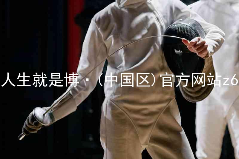 人生就是博·(中国区)官方网站z6