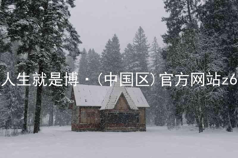 人生就是博·(中国区)官方网站z6