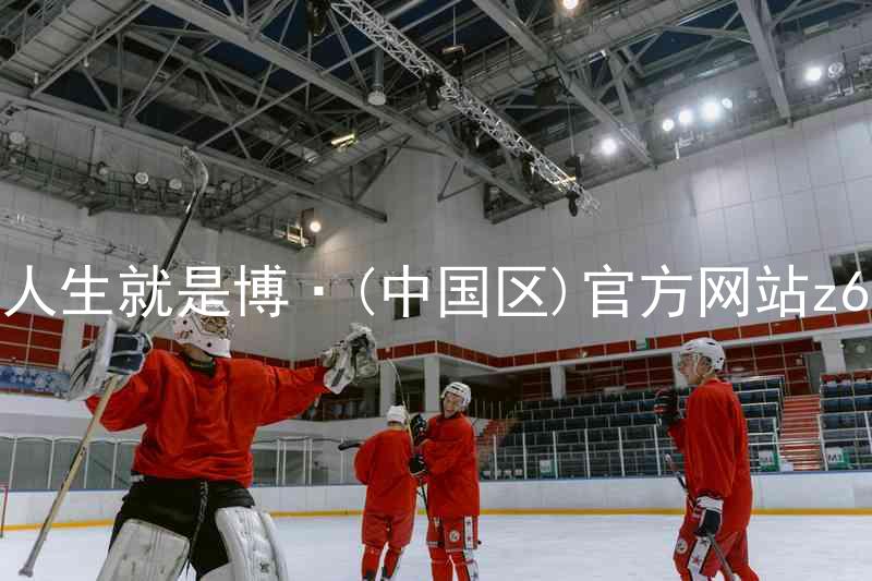 人生就是博·(中国区)官方网站z6